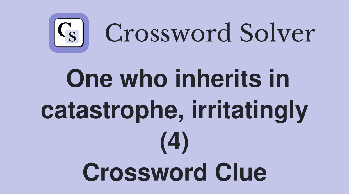 One who inherits in catastrophe, irritatingly (4) Crossword Clue Answers Crossword Solver
